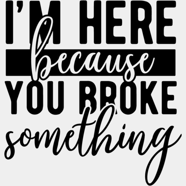 Im here because you broke something Thumbnail
